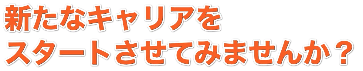 新たなキャリアをスタートさせてみませんか?